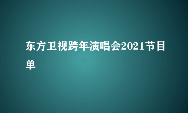 东方卫视跨年演唱会2021节目单