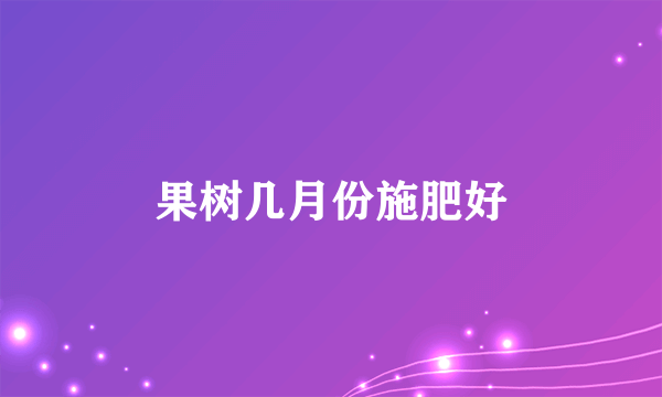 果树几月份施肥好