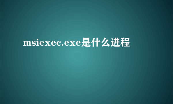 msiexec.exe是什么进程