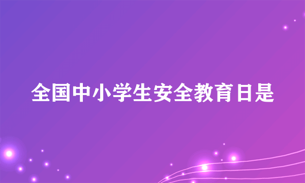 全国中小学生安全教育日是