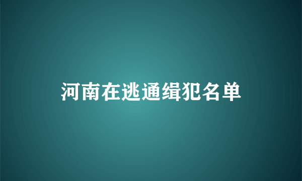 河南在逃通缉犯名单