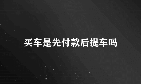 买车是先付款后提车吗