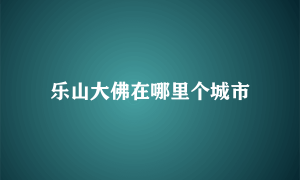 乐山大佛在哪里个城市