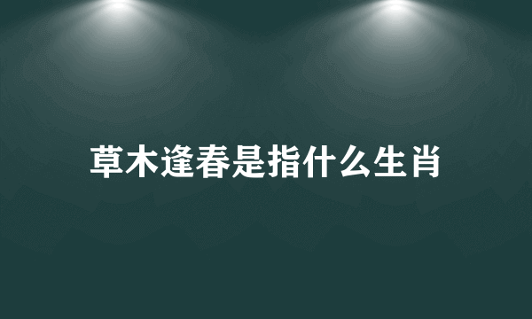 草木逢春是指什么生肖