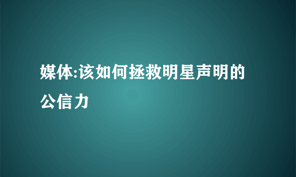 媒体:该如何拯救明星声明的公信力