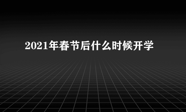 2021年春节后什么时候开学