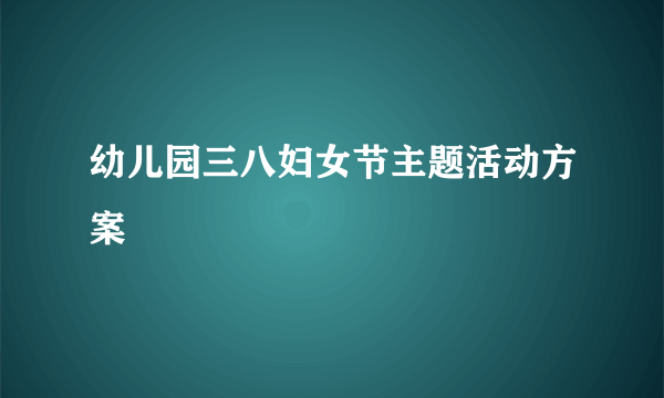 幼儿园三八妇女节主题活动方案