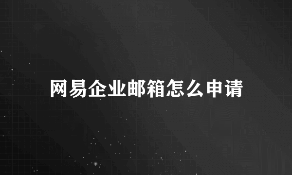 网易企业邮箱怎么申请