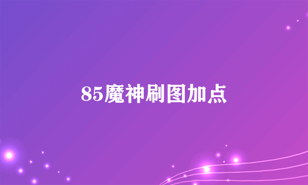 85魔神刷图加点