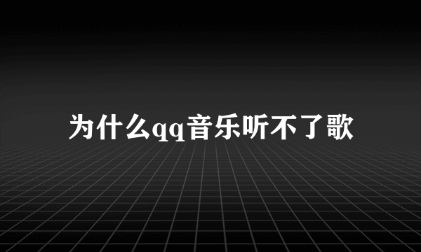 为什么qq音乐听不了歌