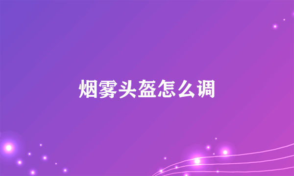 烟雾头盔怎么调