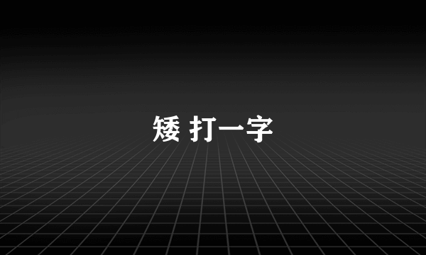 矮 打一字