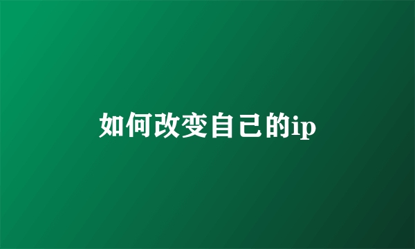 如何改变自己的ip