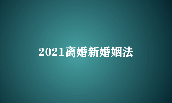 2021离婚新婚姻法