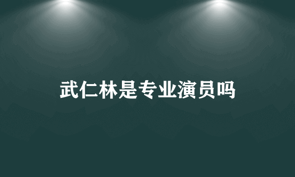 武仁林是专业演员吗