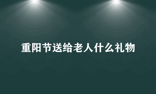 重阳节送给老人什么礼物