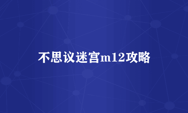 不思议迷宫m12攻略