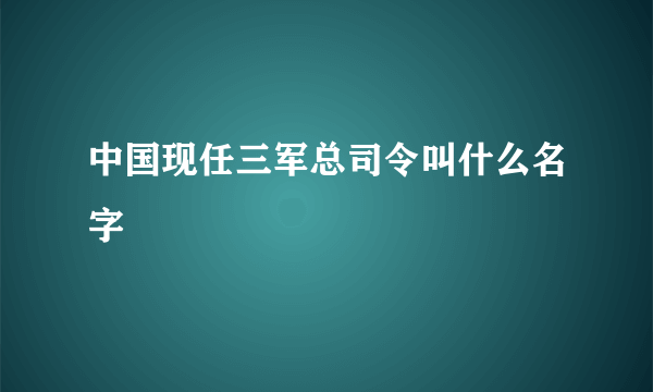 中国现任三军总司令叫什么名字