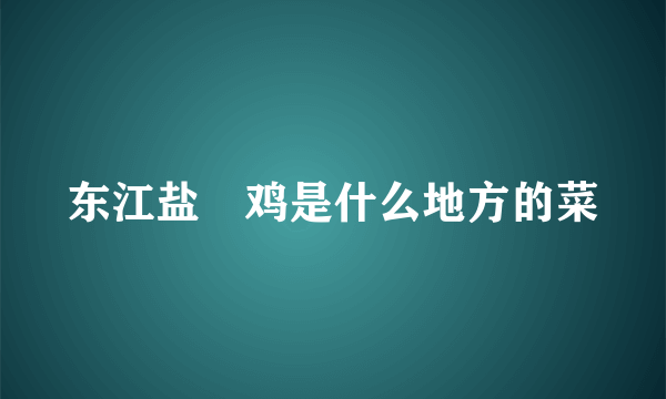 东江盐焗鸡是什么地方的菜