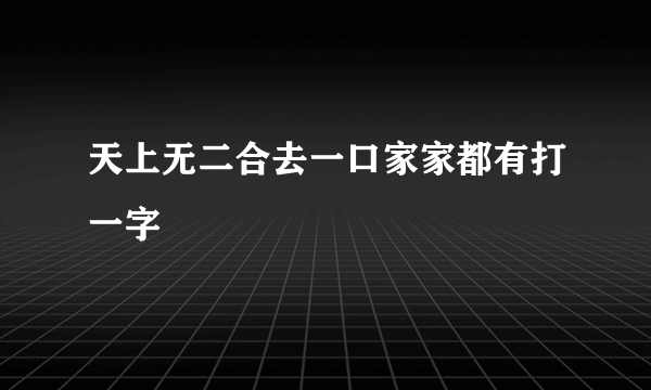 天上无二合去一口家家都有打一字