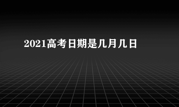 2021高考日期是几月几日