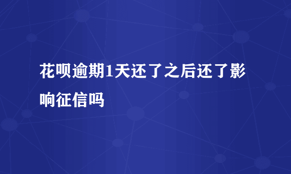 花呗逾期1天还了之后还了影响征信吗