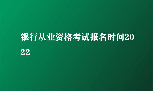 银行从业资格考试报名时间2022