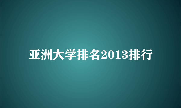 亚洲大学排名2013排行