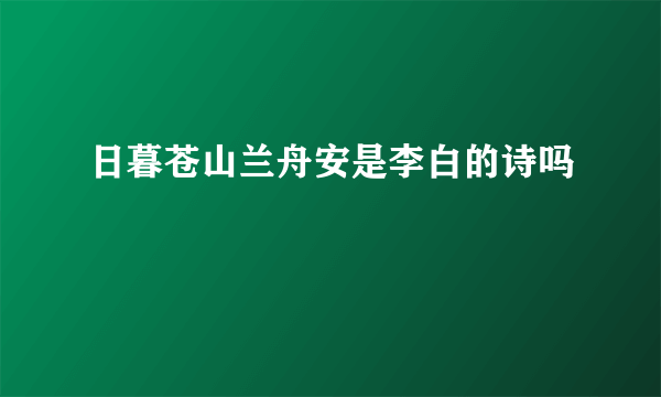 日暮苍山兰舟安是李白的诗吗