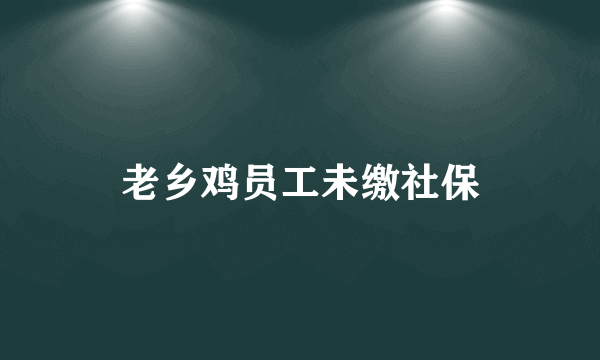 老乡鸡员工未缴社保