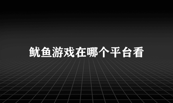 鱿鱼游戏在哪个平台看