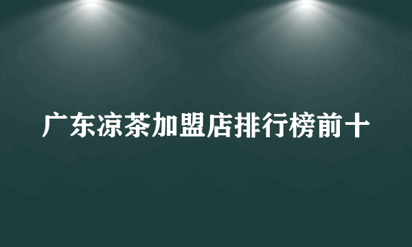 广东凉茶加盟店排行榜前十