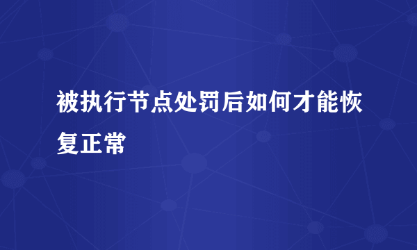 被执行节点处罚后如何才能恢复正常