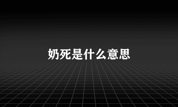 奶死是什么意思