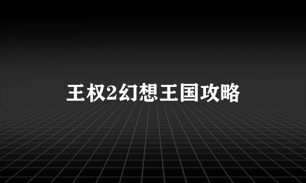 王权2幻想王国攻略