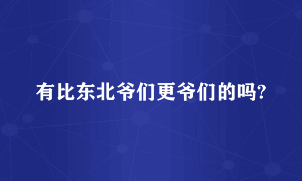 有比东北爷们更爷们的吗?