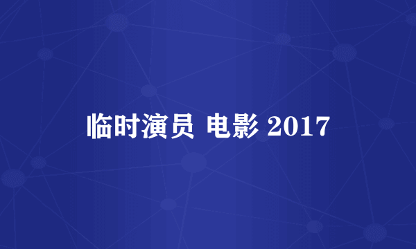 临时演员 电影 2017