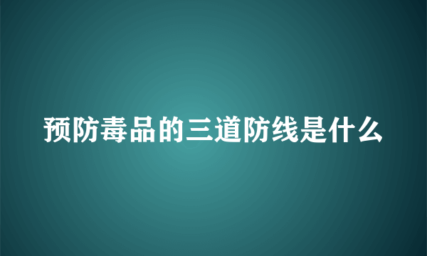 预防毒品的三道防线是什么