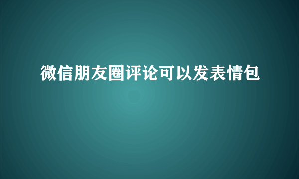 微信朋友圈评论可以发表情包