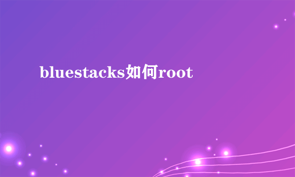 bluestacks如何root