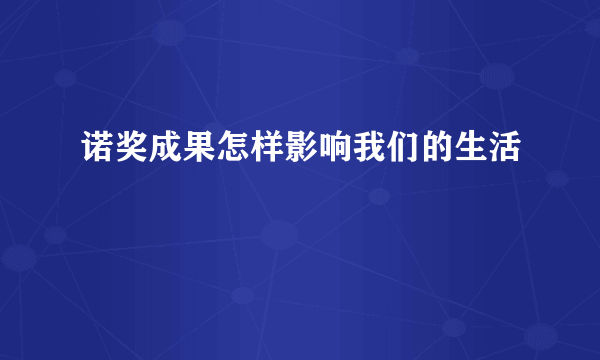 诺奖成果怎样影响我们的生活