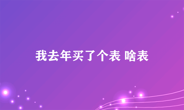 我去年买了个表 啥表