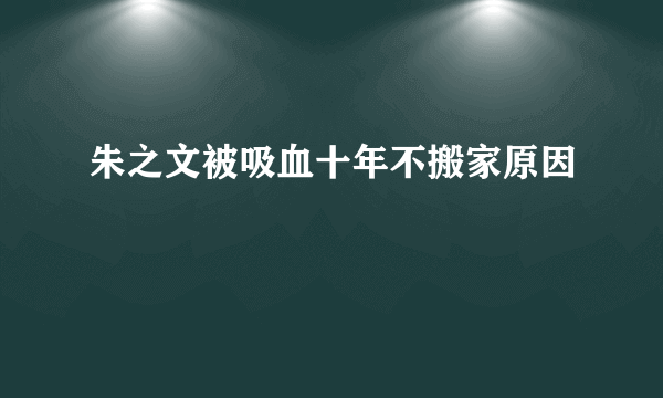 朱之文被吸血十年不搬家原因