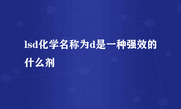 lsd化学名称为d是一种强效的什么剂