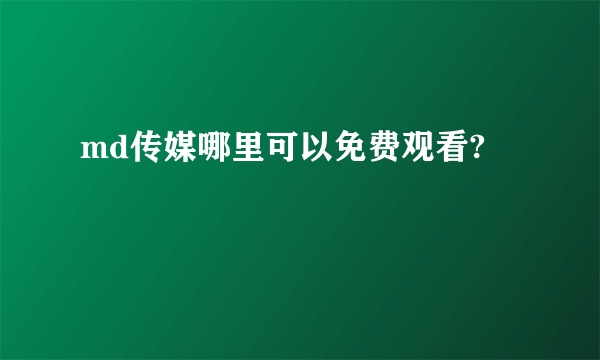 md传媒哪里可以免费观看?