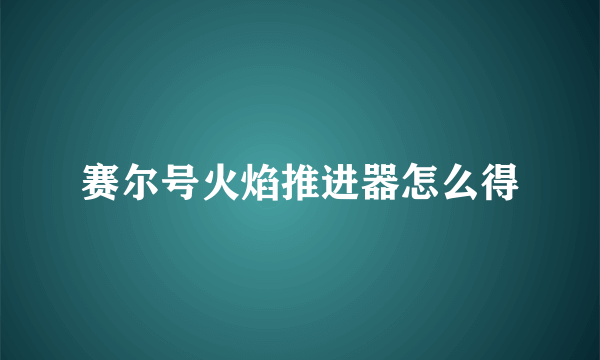 赛尔号火焰推进器怎么得