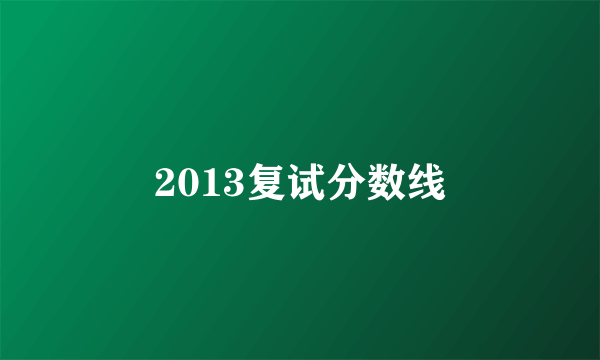 2013复试分数线