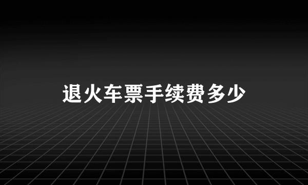 退火车票手续费多少