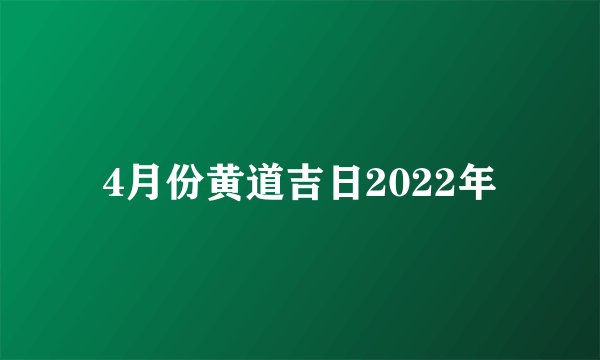 4月份黄道吉日2022年