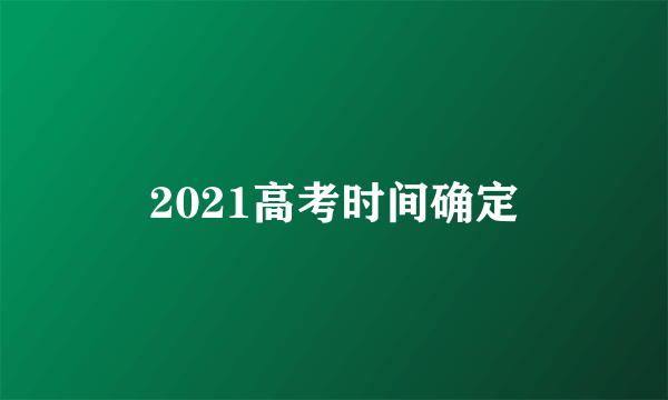 2021高考时间确定